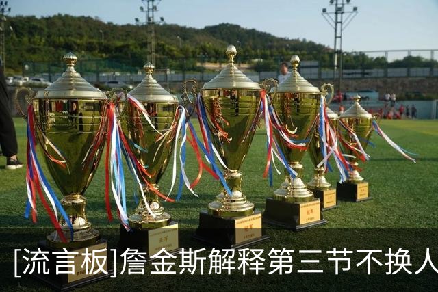 [流言板]詹金斯解释第三节不换人：五名首发都在贡献，就要乘势而上